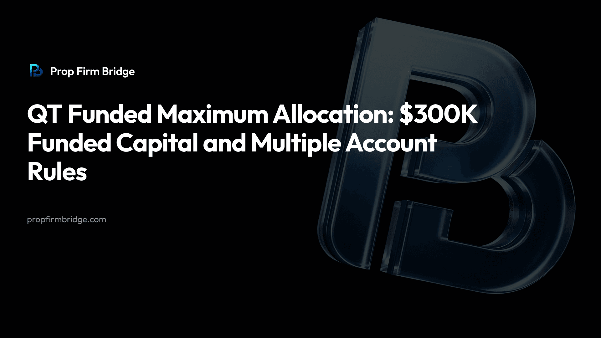 QT Funded Maximum Allocation: $300K Funded Capital and Multiple Account Rules — Prop Firm Bridge
