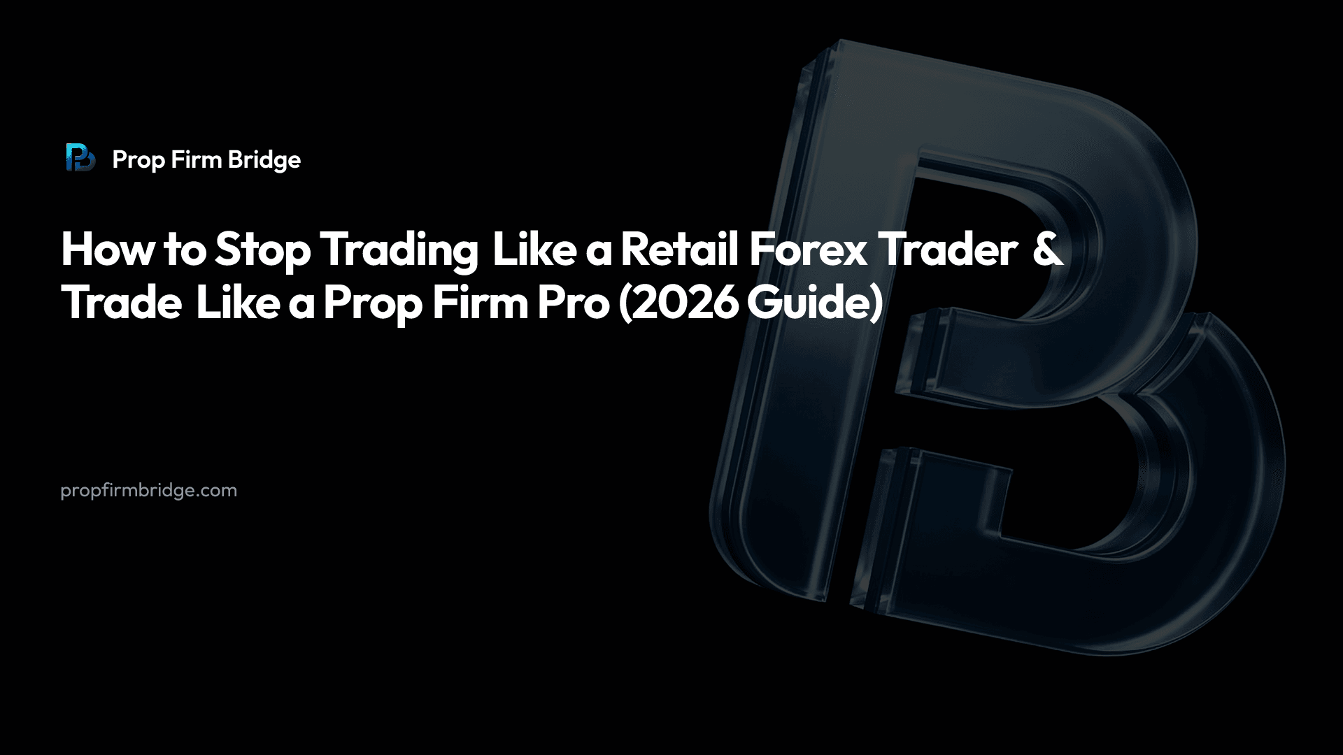How to Stop Trading Like a Retail Forex Trader & Trade Like a Prop Firm Pro (2026 Guide)