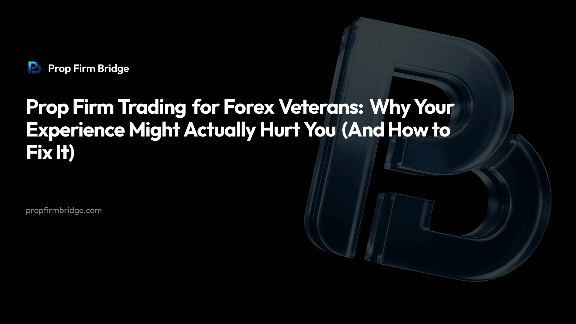 Prop Firm Trading for Forex Veterans: Why Your Experience Might Actually Hurt You (And How to Fix It)