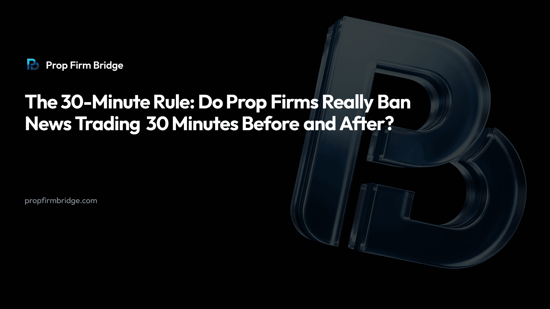 The 30-Minute Rule: Do Prop Firms Really Ban News Trading 30 Minutes Before and After? — Prop Firm Bridge