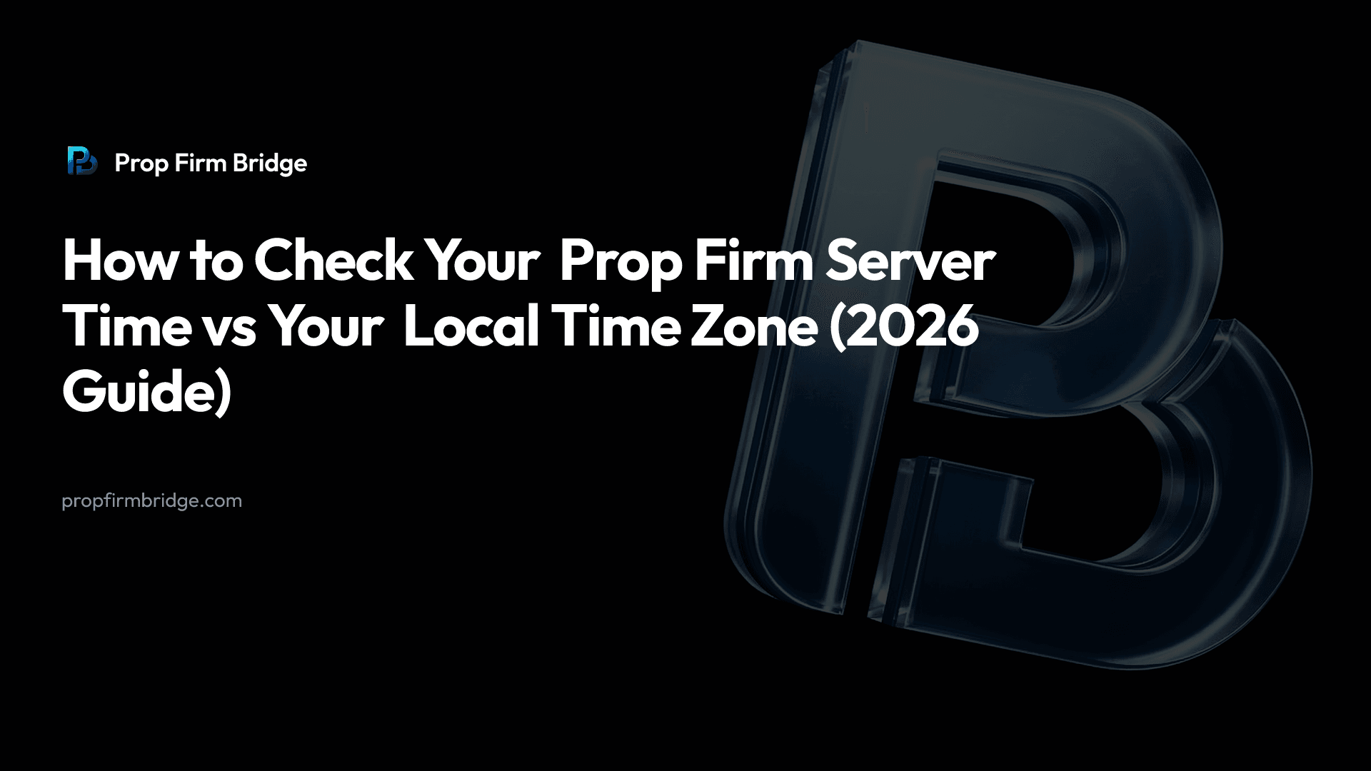 How to Check Your Prop Firm Server Time vs Your Local Time Zone (2026 Guide) — Prop Firm Bridge