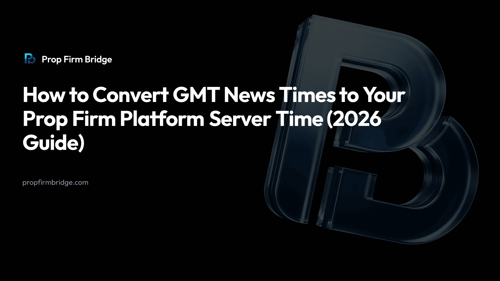 How to Convert GMT News Times to Your Prop Firm Platform Server Time (2026 Guide) — Prop Firm Bridge