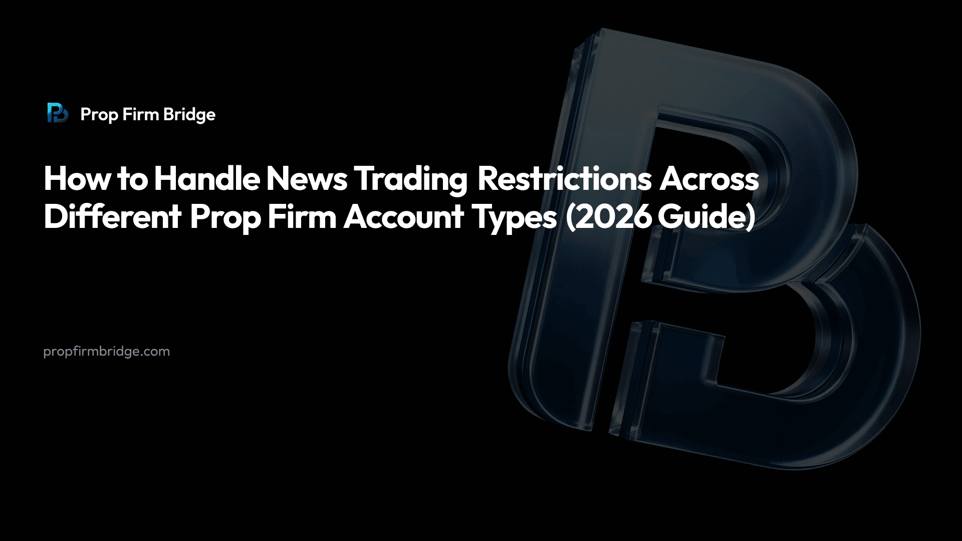 How to Handle News Trading Restrictions Across Different Prop Firm Account Types (2026 Guide) — Prop Firm Bridge