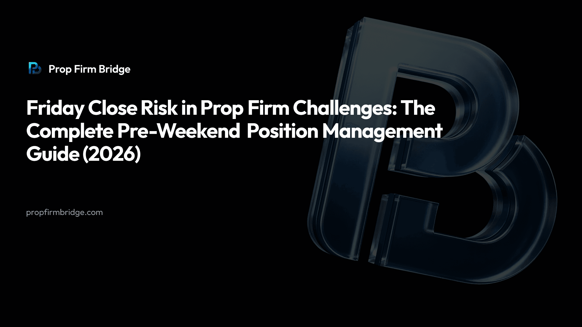 Friday Close Risk in Prop Firm Challenges: The Complete Pre-Weekend Position Management Guide (2026) — Prop Firm Bridge