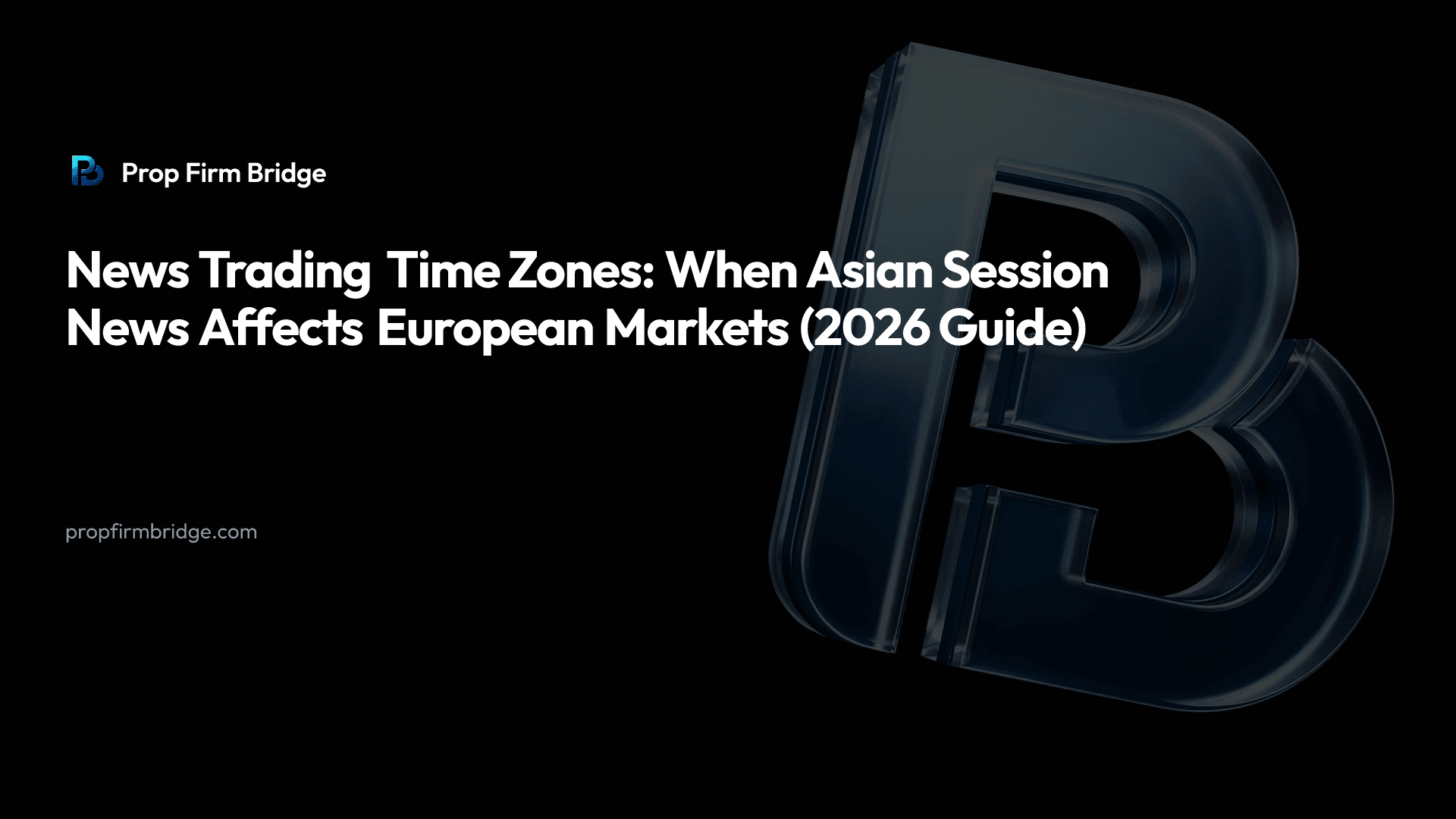 News Trading Time Zones: When Asian Session News Affects European Markets (2026 Guide) — Prop Firm Bridge