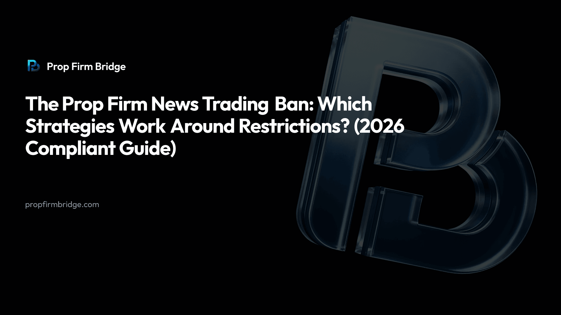 The Prop Firm News Trading Ban: Which Strategies Work Around Restrictions? (2026 Compliant Guide) — Prop Firm Bridge
