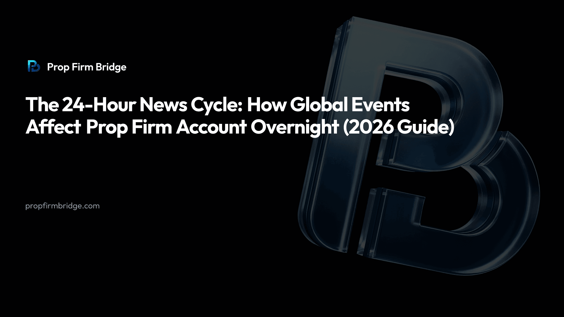 The 24-Hour News Cycle: How Global Events Affect Prop Firm Account Overnight (2026 Guide) — Prop Firm Bridge