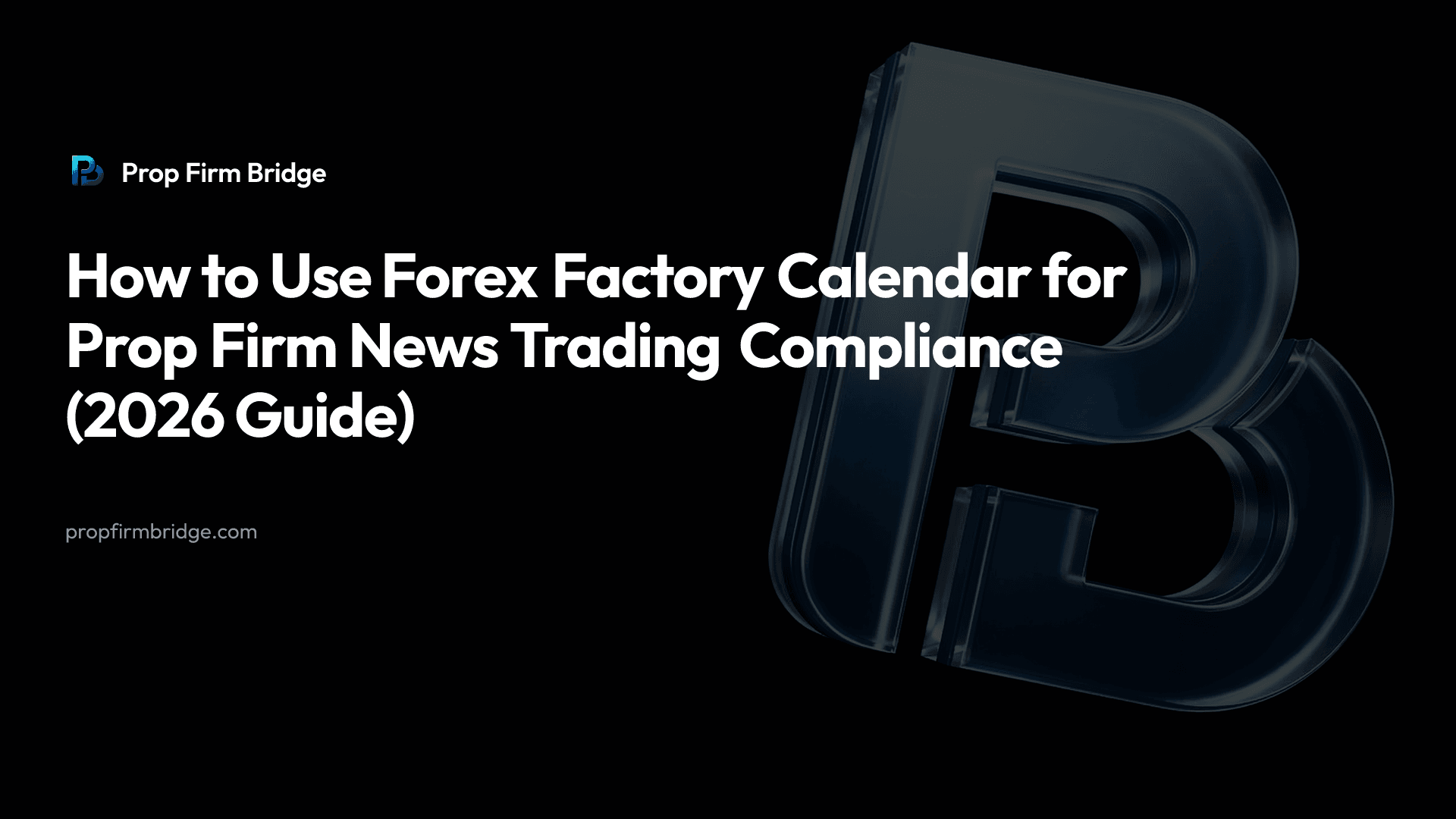 How to Use Forex Factory Calendar for Prop Firm News Trading Compliance (2026 Guide) — Prop Firm Bridge