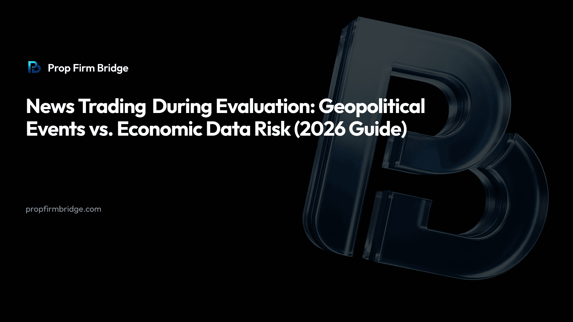 News Trading During Evaluation: Geopolitical Events vs. Economic Data Risk (2026 Guide) — Prop Firm Bridge