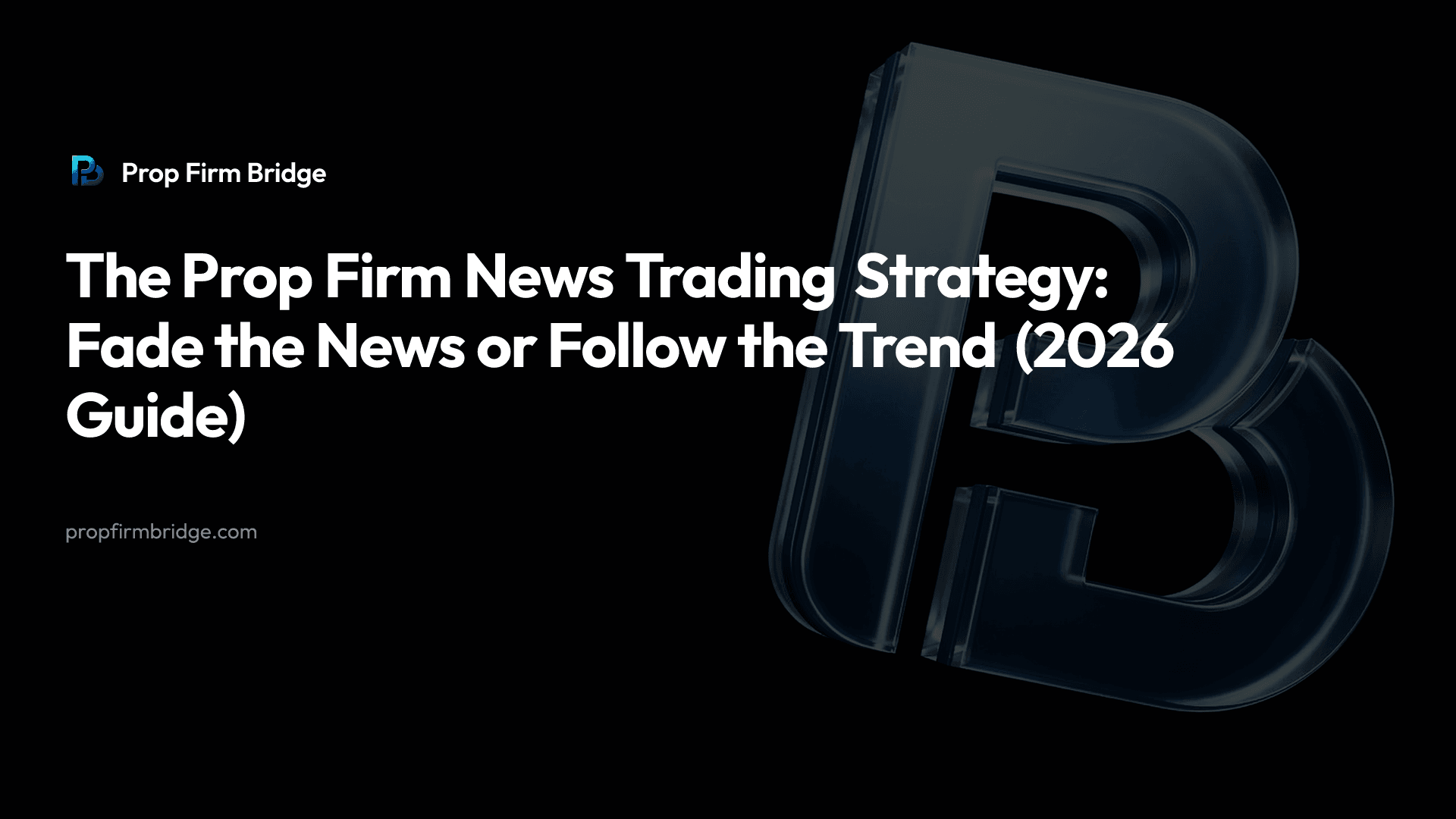 The Prop Firm News Trading Strategy: Fade the News or Follow the Trend (2026 Guide) — Prop Firm Bridge