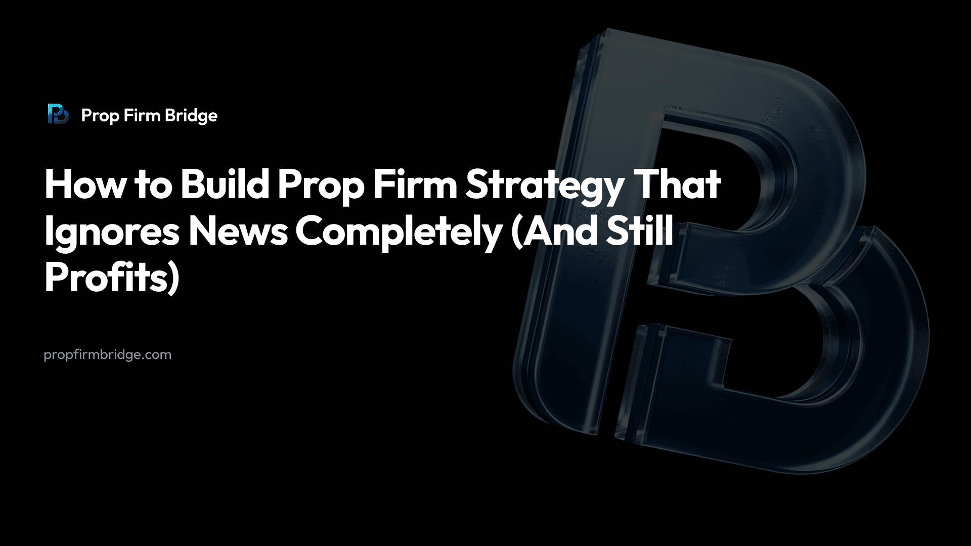 How to Build Prop Firm Strategy That Ignores News Completely (And Still Profits) — Prop Firm Bridge