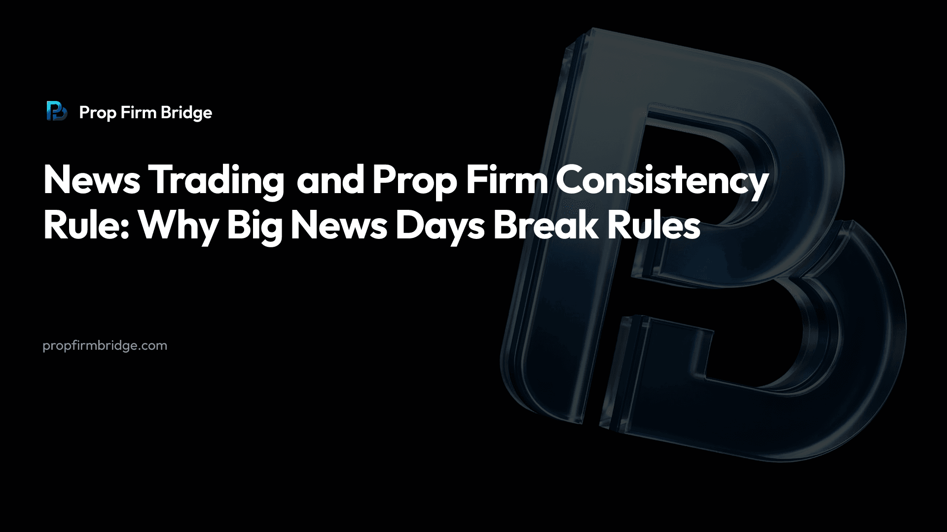 News Trading and Prop Firm Consistency Rule: Why Big News Days Break Rules — Prop Firm Bridge