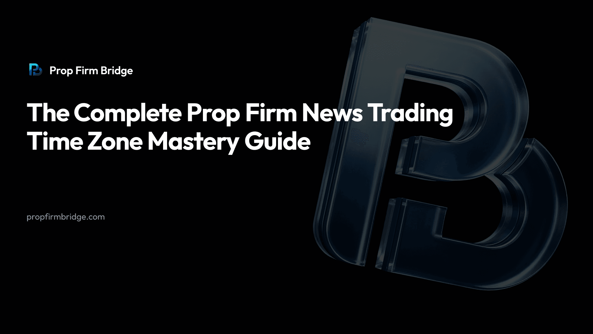 The Complete Prop Firm News Trading Time Zone Mastery Guide — Prop Firm Bridge