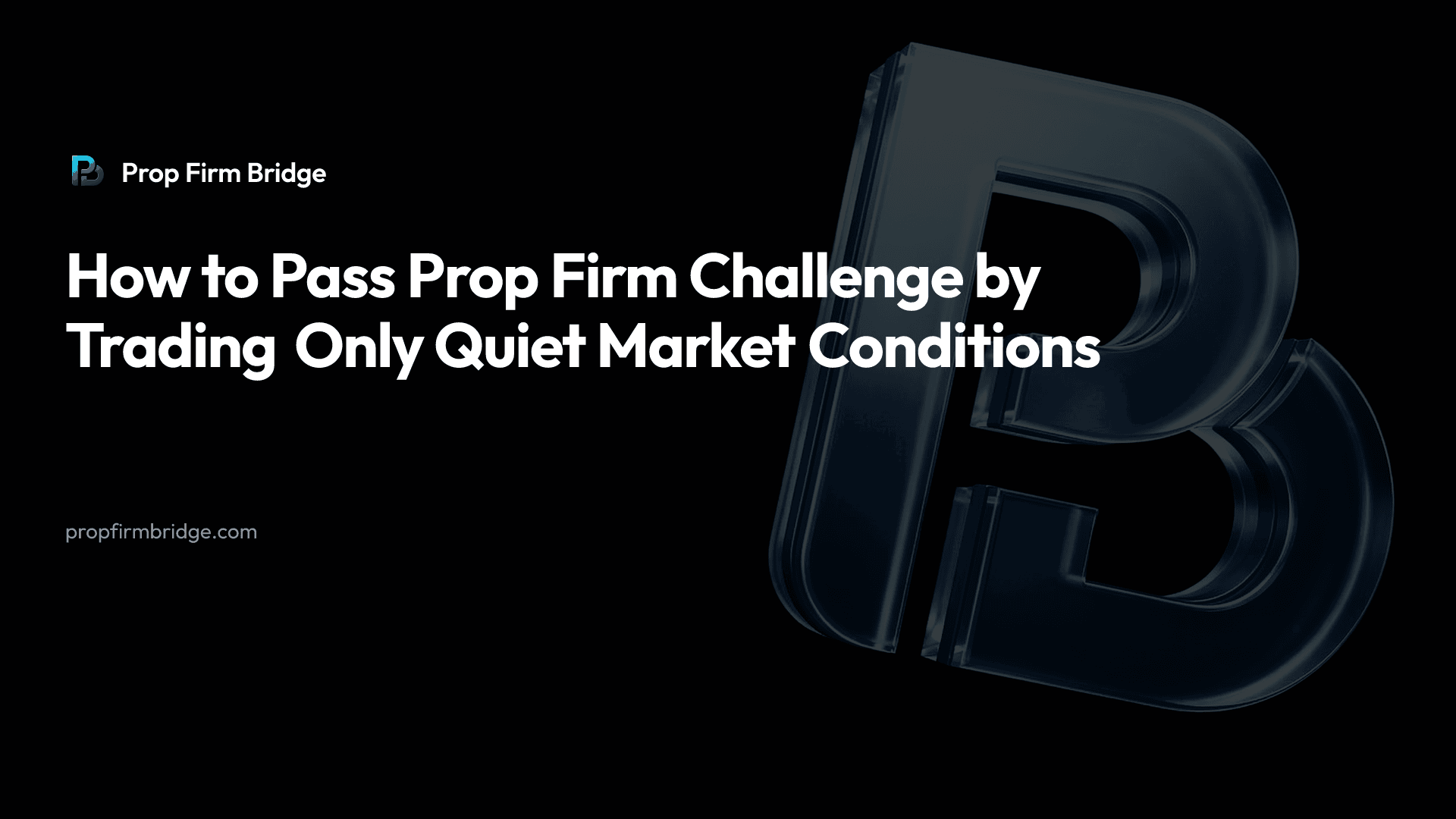 How to Pass Prop Firm Challenge by Trading Only Quiet Market Conditions — Prop Firm Bridge