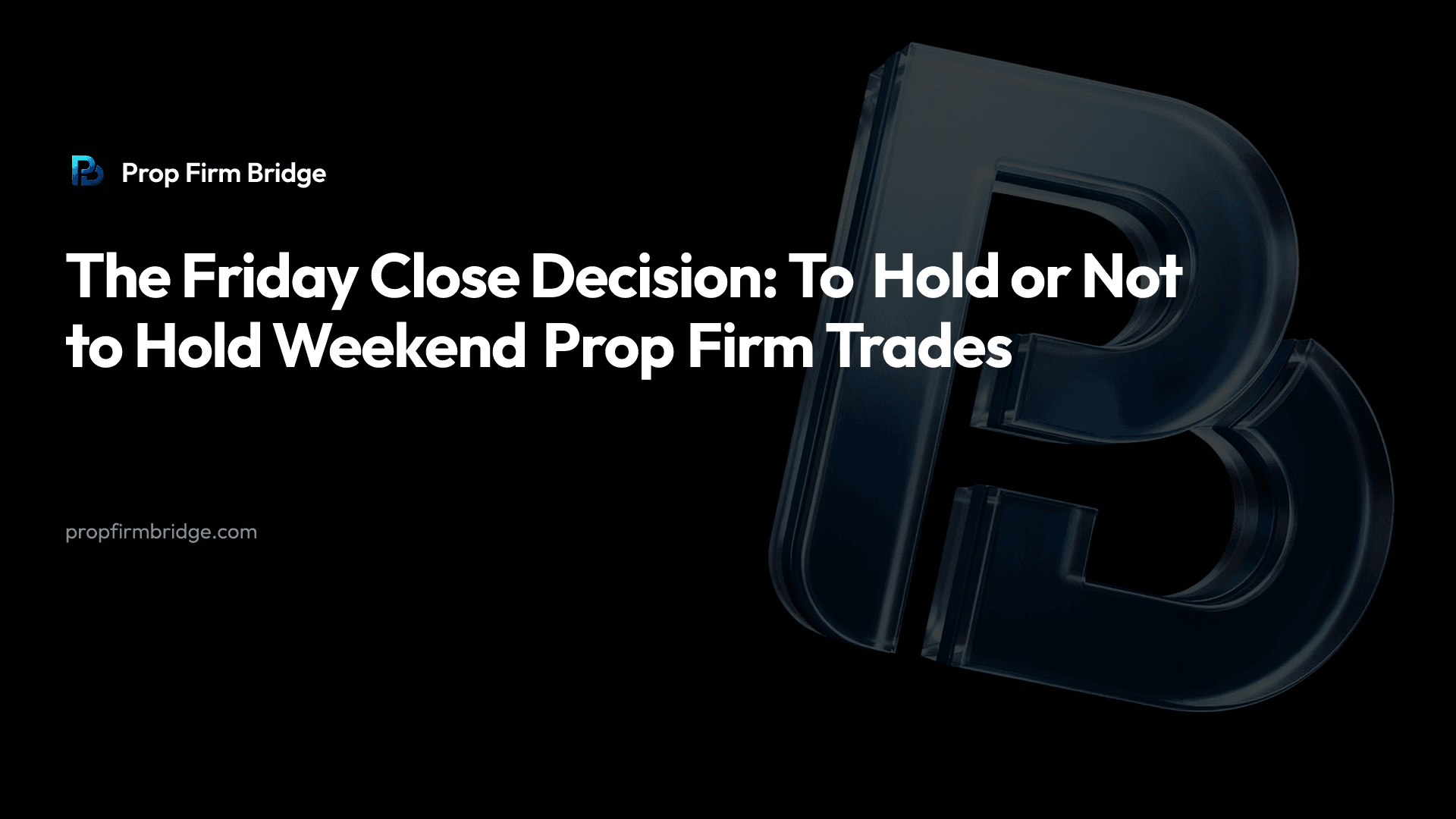The Friday Close Decision: To Hold or Not to Hold Weekend Prop Firm Trades — Prop Firm Bridge