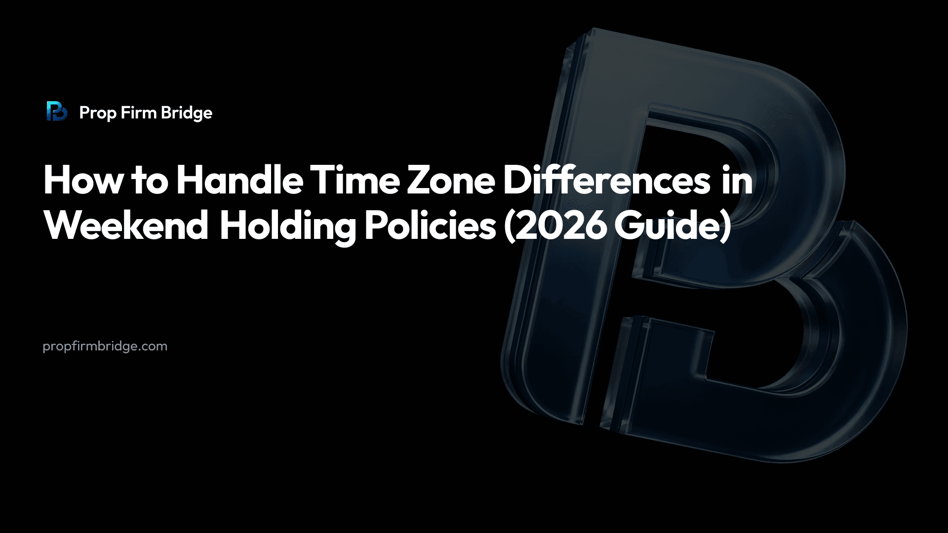 How to Handle Time Zone Differences in Weekend Holding Policies (2026 Guide) — Prop Firm Bridge