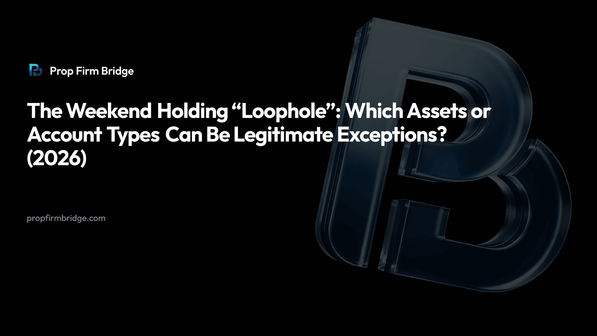 The Weekend Holding “Loophole”: Which Assets or Account Types Can Be Legitimate Exceptions? (2026) — Prop Firm Bridge