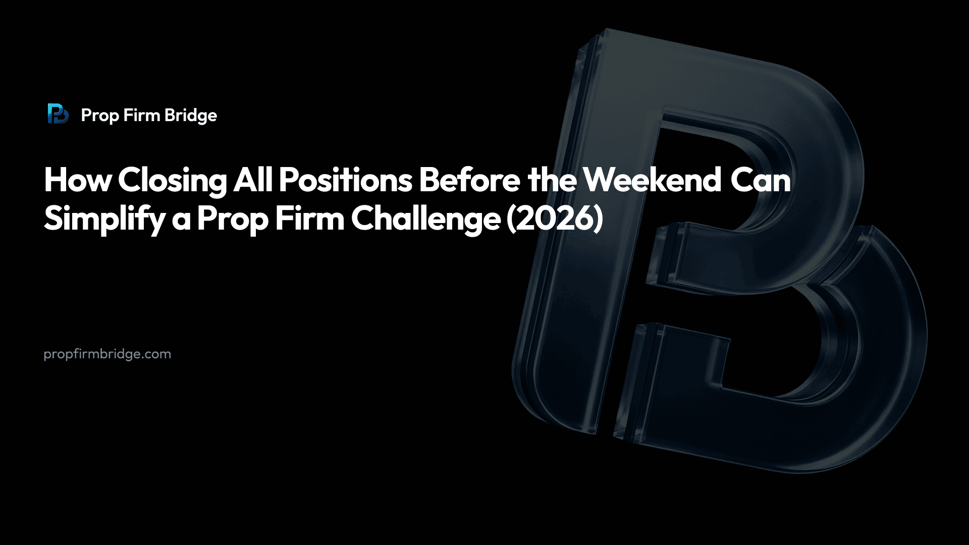 How Closing All Positions Before the Weekend Can Simplify a Prop Firm Challenge (2026) — Prop Firm Bridge