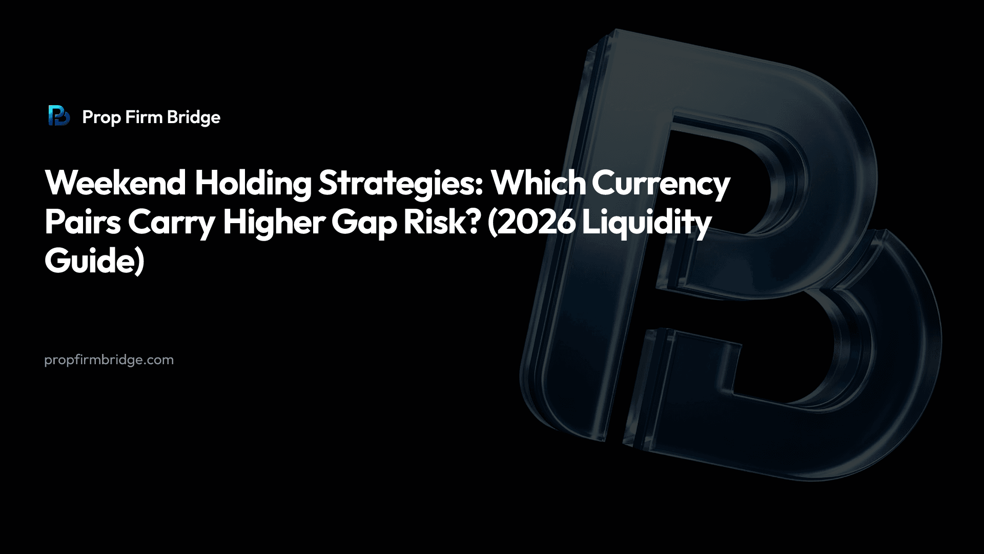 Weekend Holding Strategies: Which Currency Pairs Carry Higher Gap Risk? (2026 Liquidity Guide) — Prop Firm Bridge