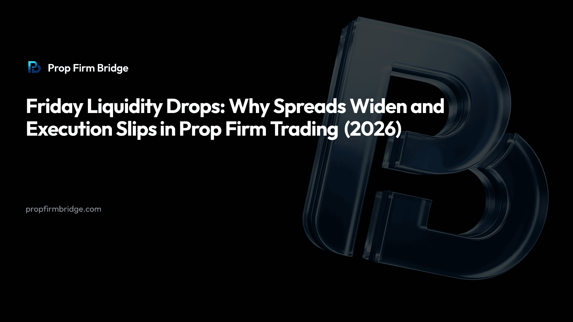 Friday Liquidity Drops: Why Spreads Widen and Execution Slips in Prop Firm Trading (2026) — Prop Firm Bridge