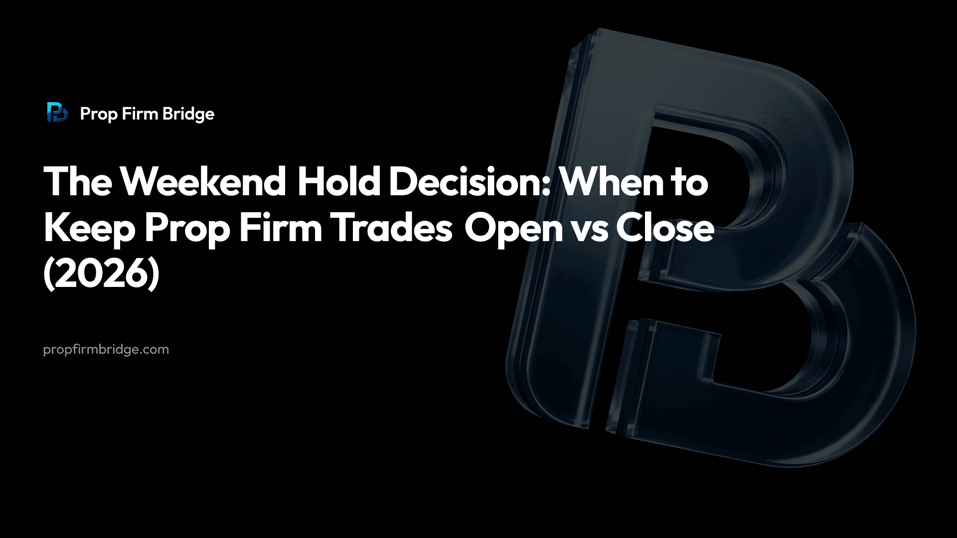 The Weekend Hold Decision: When to Keep Prop Firm Trades Open vs Close (2026) — Prop Firm Bridge