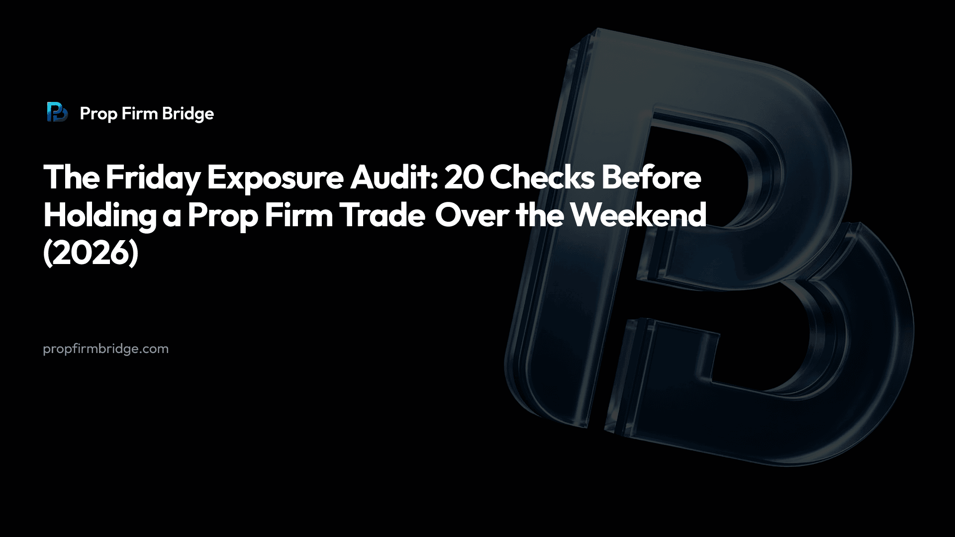 The Friday Exposure Audit: 20 Checks Before Holding a Prop Firm Trade Over the Weekend (2026) — Prop Firm Bridge