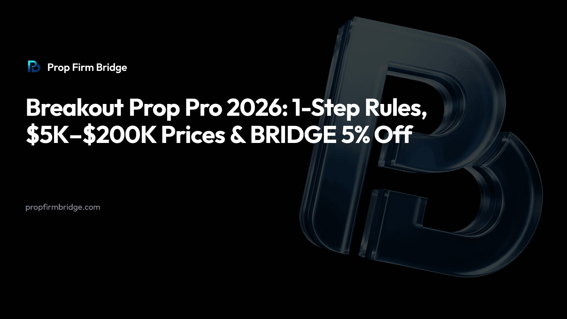 Breakout Prop Pro 2026: 1-Step Rules, $5K–$200K Prices & “BRIDGE” 5% Off — Prop Firm Bridge