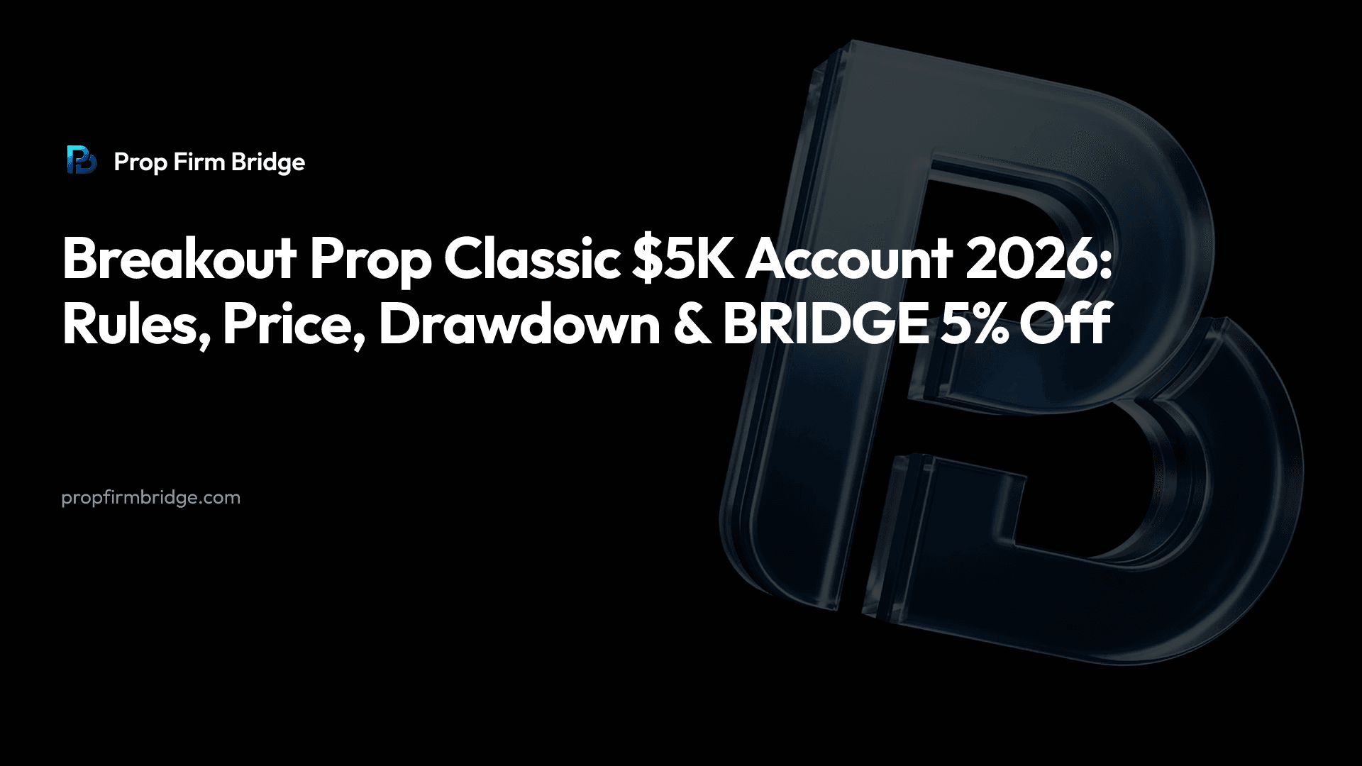 Breakout Prop Classic $5K Account 2026: Rules, Price, Drawdown & “BRIDGE” 5% Off — Prop Firm Bridge