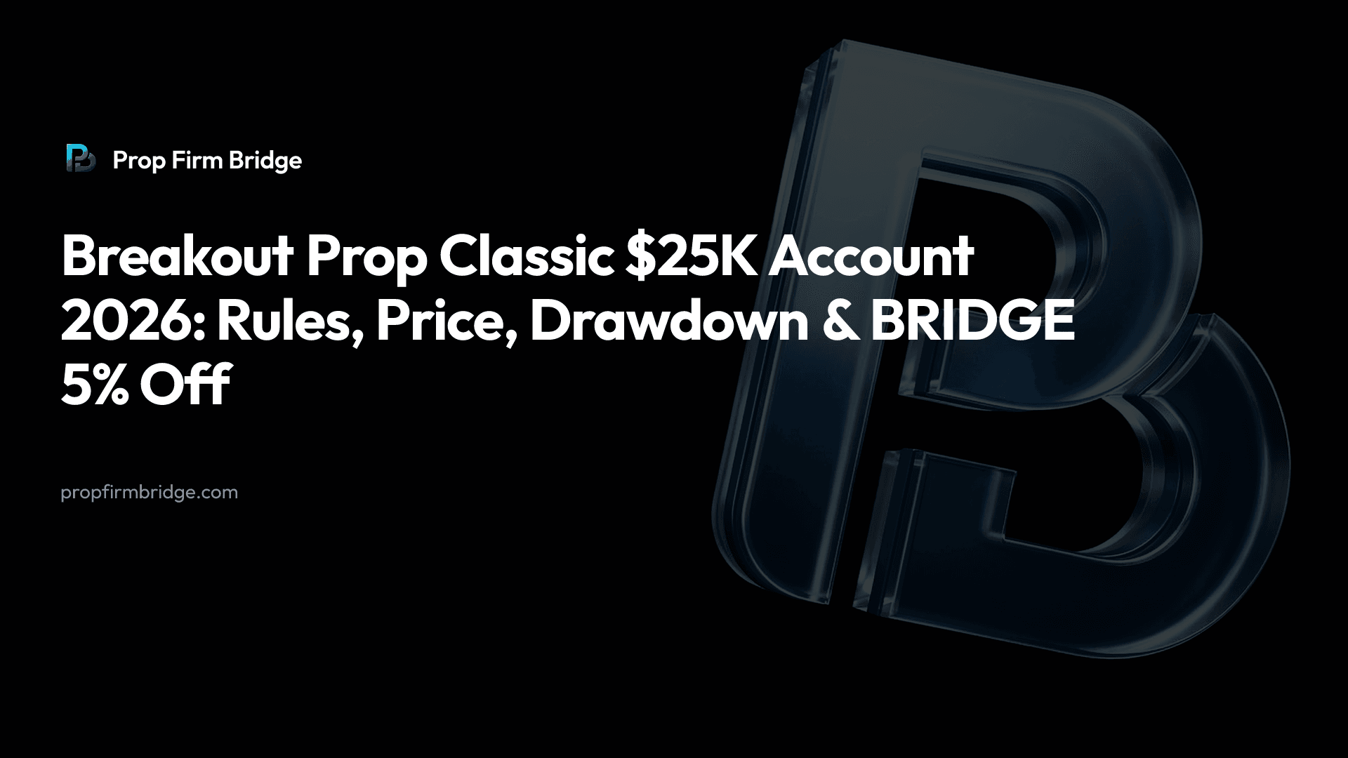 Breakout Prop Classic $25K Account 2026: Rules, Price, Drawdown & “BRIDGE” 5% Off — Prop Firm Bridge