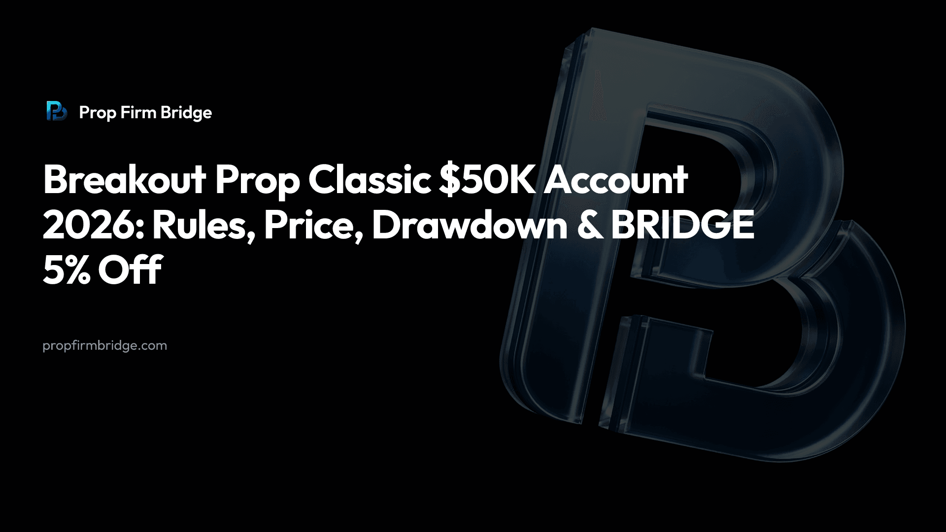 Breakout Prop Classic $50K Account 2026: Rules, Price, Drawdown & “BRIDGE” 5% Off — Prop Firm Bridge