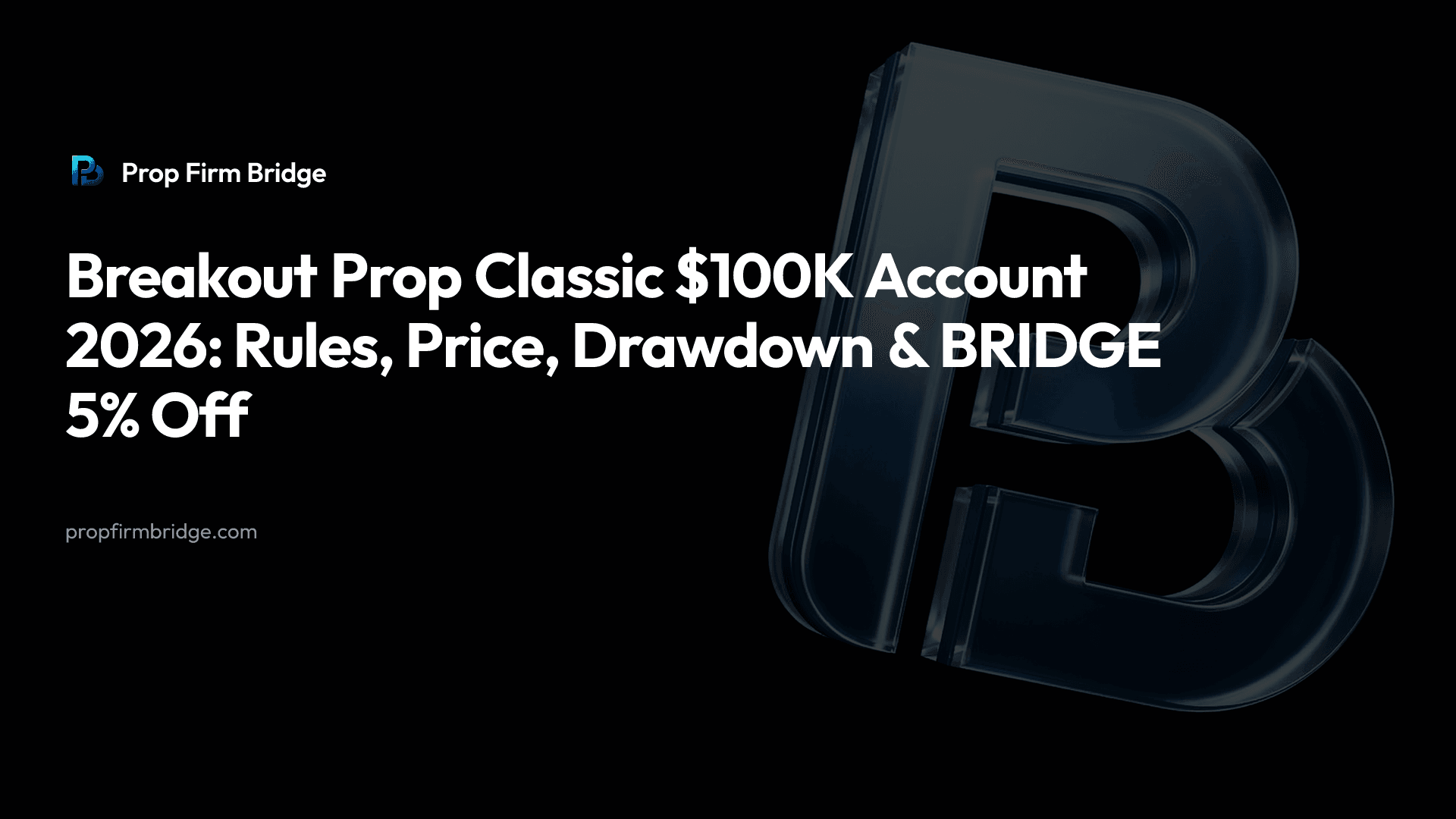 Breakout Prop Classic $100K Account 2026: Rules, Price, Drawdown & “BRIDGE” 5% Off — Prop Firm Bridge