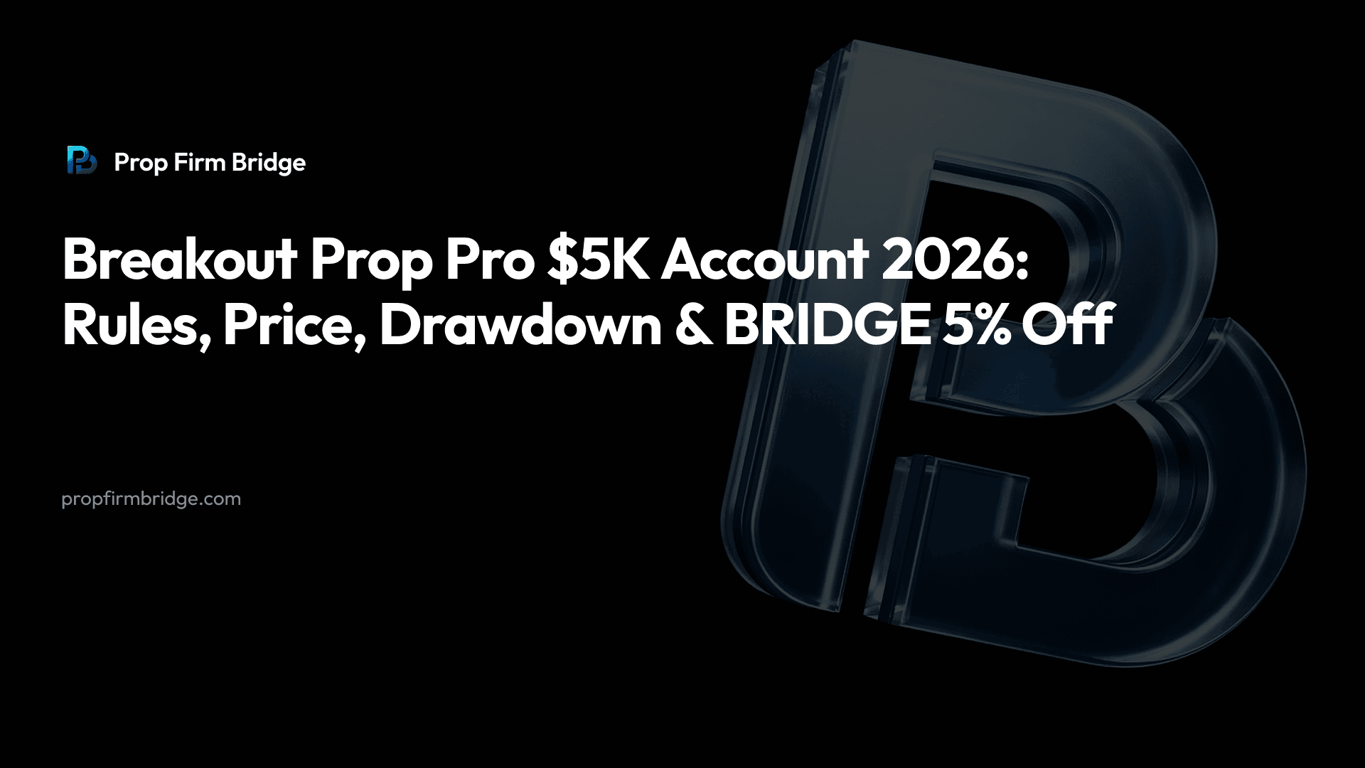 Breakout Prop Pro $5K Account 2026: Rules, Price, Drawdown & “BRIDGE” 5% Off — Prop Firm Bridge