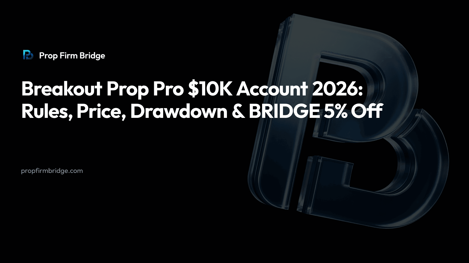 Breakout Prop Pro $10K Account 2026: Rules, Price, Drawdown & “BRIDGE” 5% Off — Prop Firm Bridge