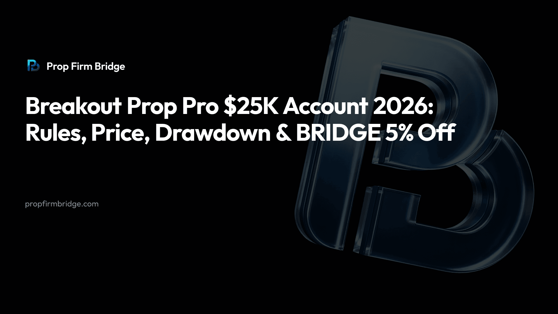 Breakout Prop Pro $25K Account 2026: Rules, Price, Drawdown & “BRIDGE” 5% Off — Prop Firm Bridge