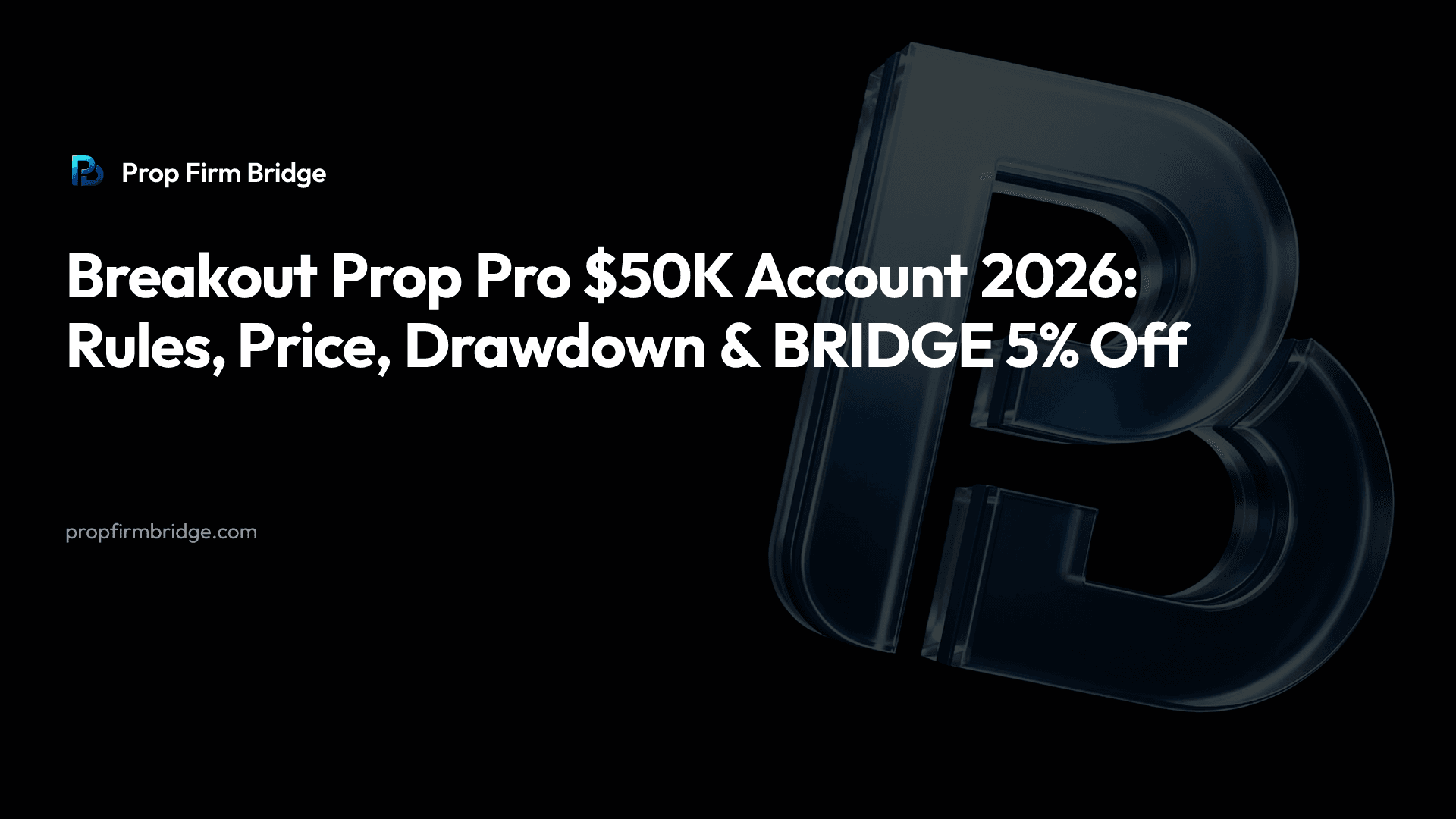 Breakout Prop Pro $50K Account 2026: Rules, Price, Drawdown & “BRIDGE” 5% Off — Prop Firm Bridge