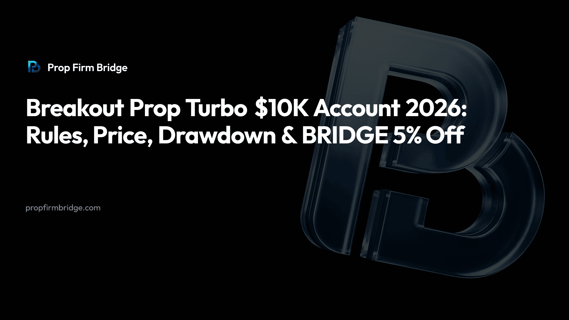 Breakout Prop Turbo $10K Account 2026: Rules, Price, Drawdown & “BRIDGE” 5% Off — Prop Firm Bridge