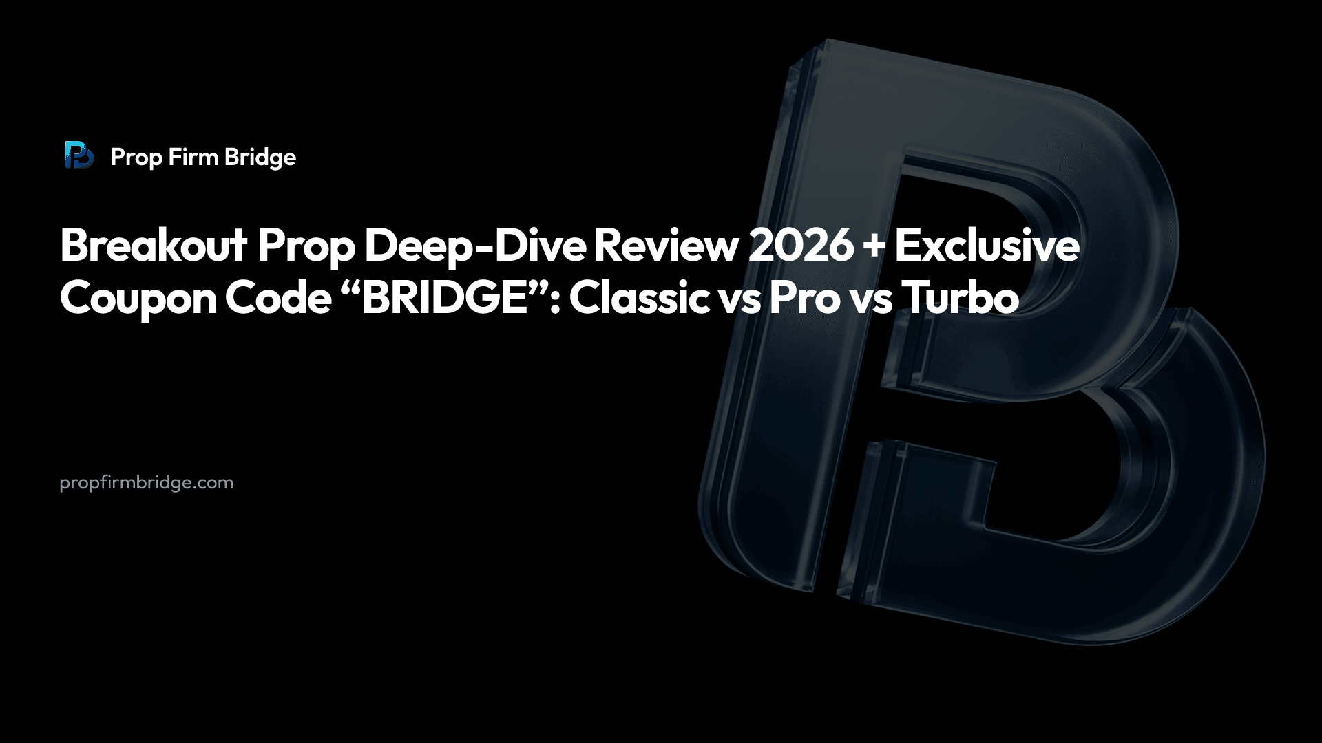 Breakout Prop Deep-Dive Review 2026 + Exclusive Coupon Code “BRIDGE”: Classic vs Pro vs Turbo — Prop Firm Bridge