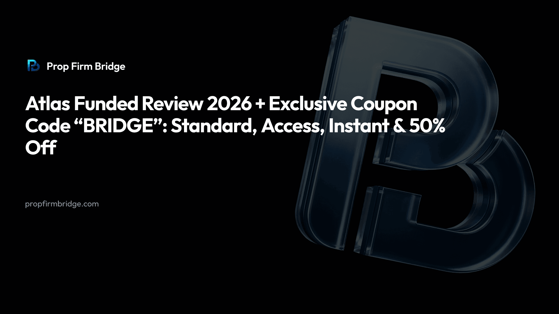 Atlas Funded Review 2026 + Exclusive Coupon Code “BRIDGE”: Standard, Access, Instant & 50% Off — Prop Firm Bridge