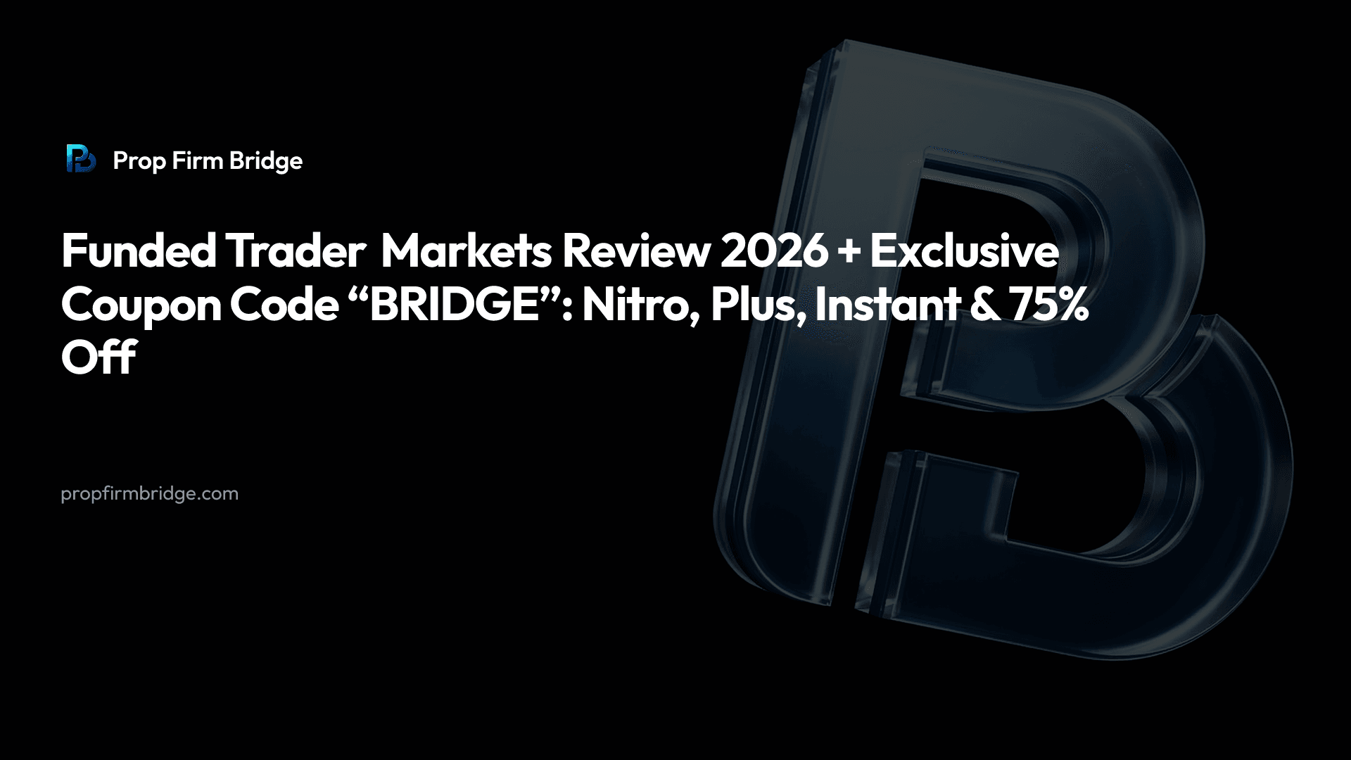 Funded Trader Markets Review 2026 + Exclusive Coupon Code “BRIDGE”: Nitro, Plus, Instant & 75% Off — Prop Firm Bridge