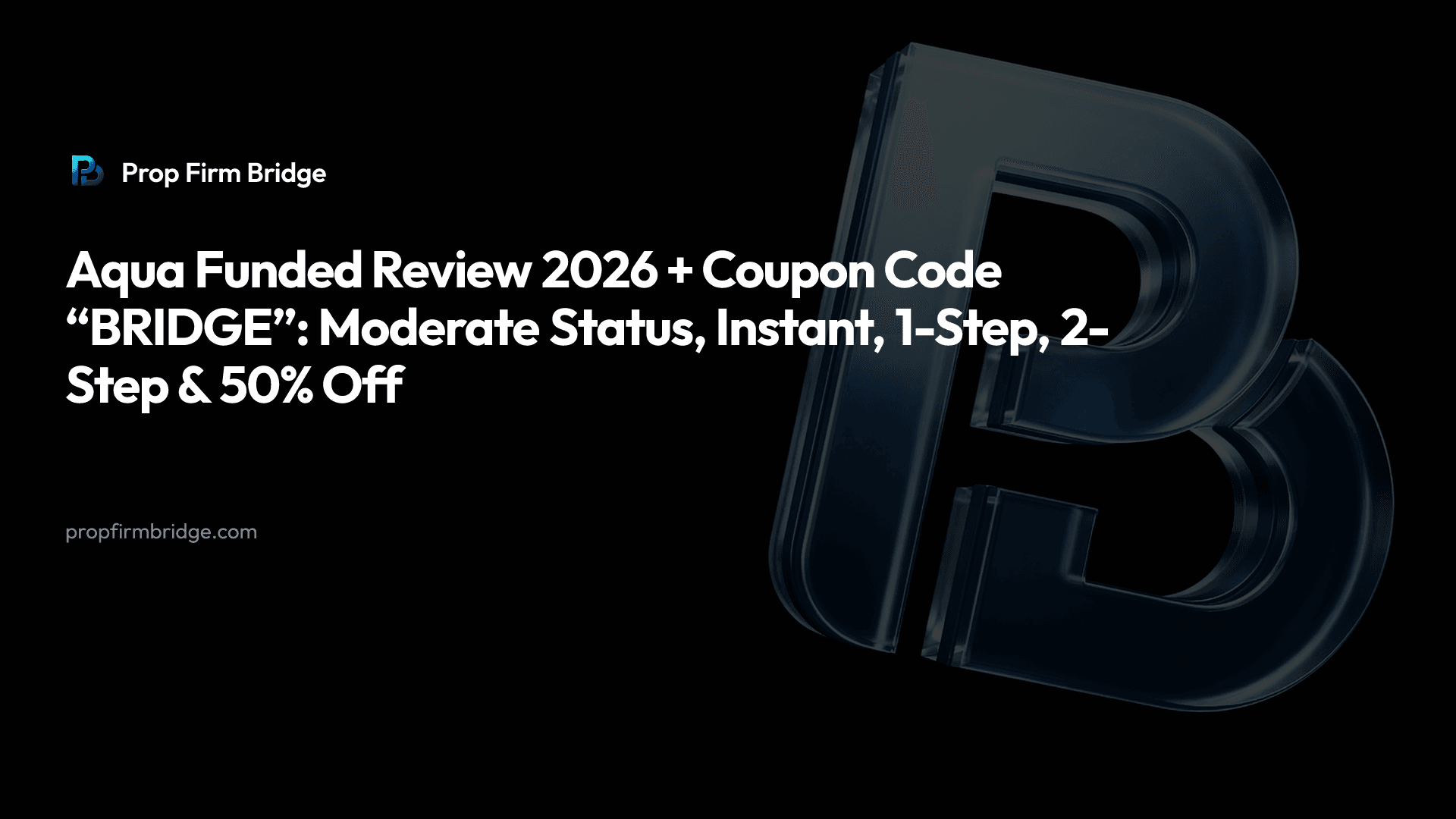 Aqua Funded Review 2026 + Coupon Code “BRIDGE”: Moderate Status, Instant, 1-Step, 2-Step & 50% Off — Prop Firm Bridge