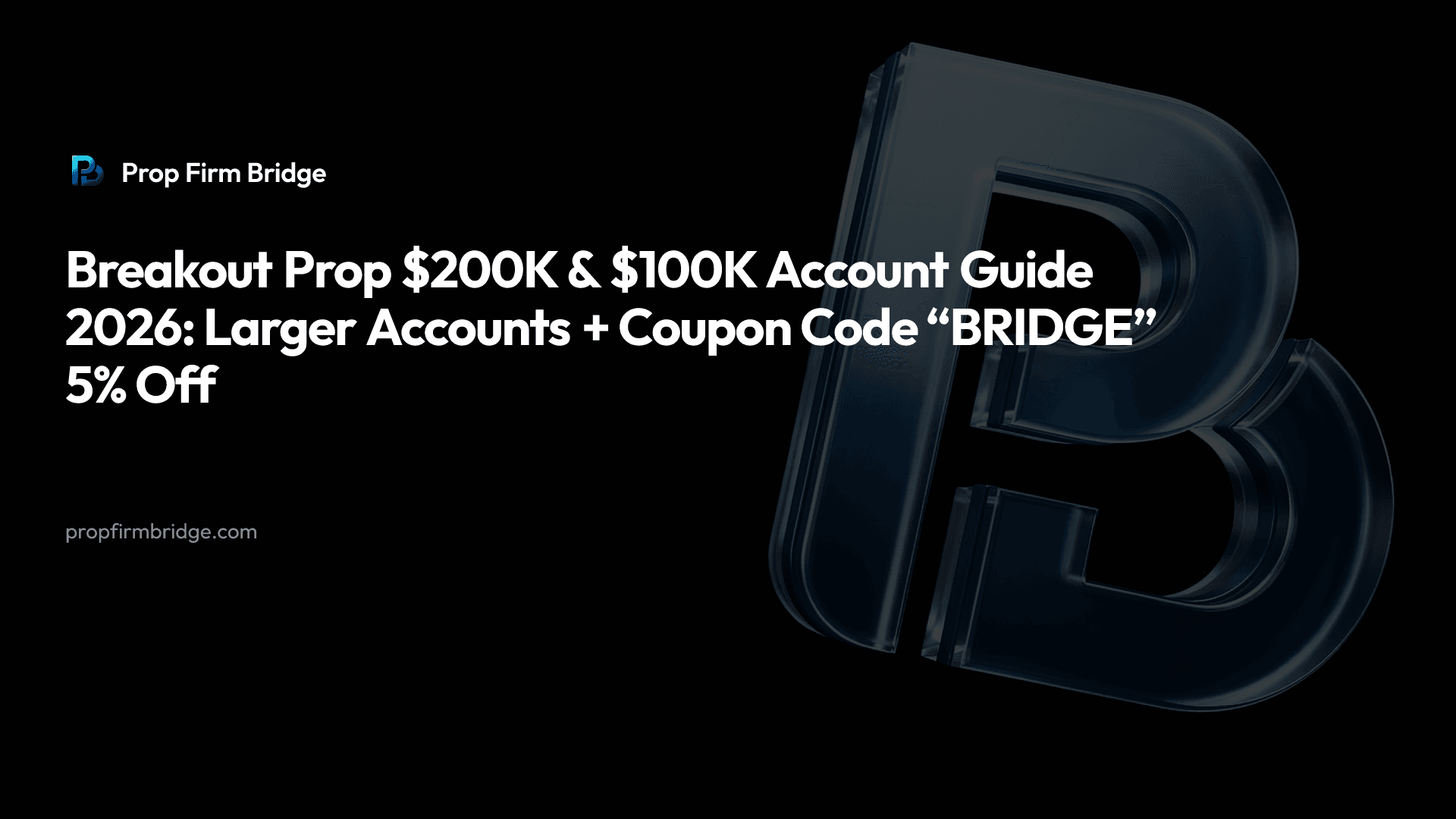 Breakout Prop $200K & $100K Account Guide 2026: Larger Accounts + Coupon Code “BRIDGE” 5% Off — Prop Firm Bridge