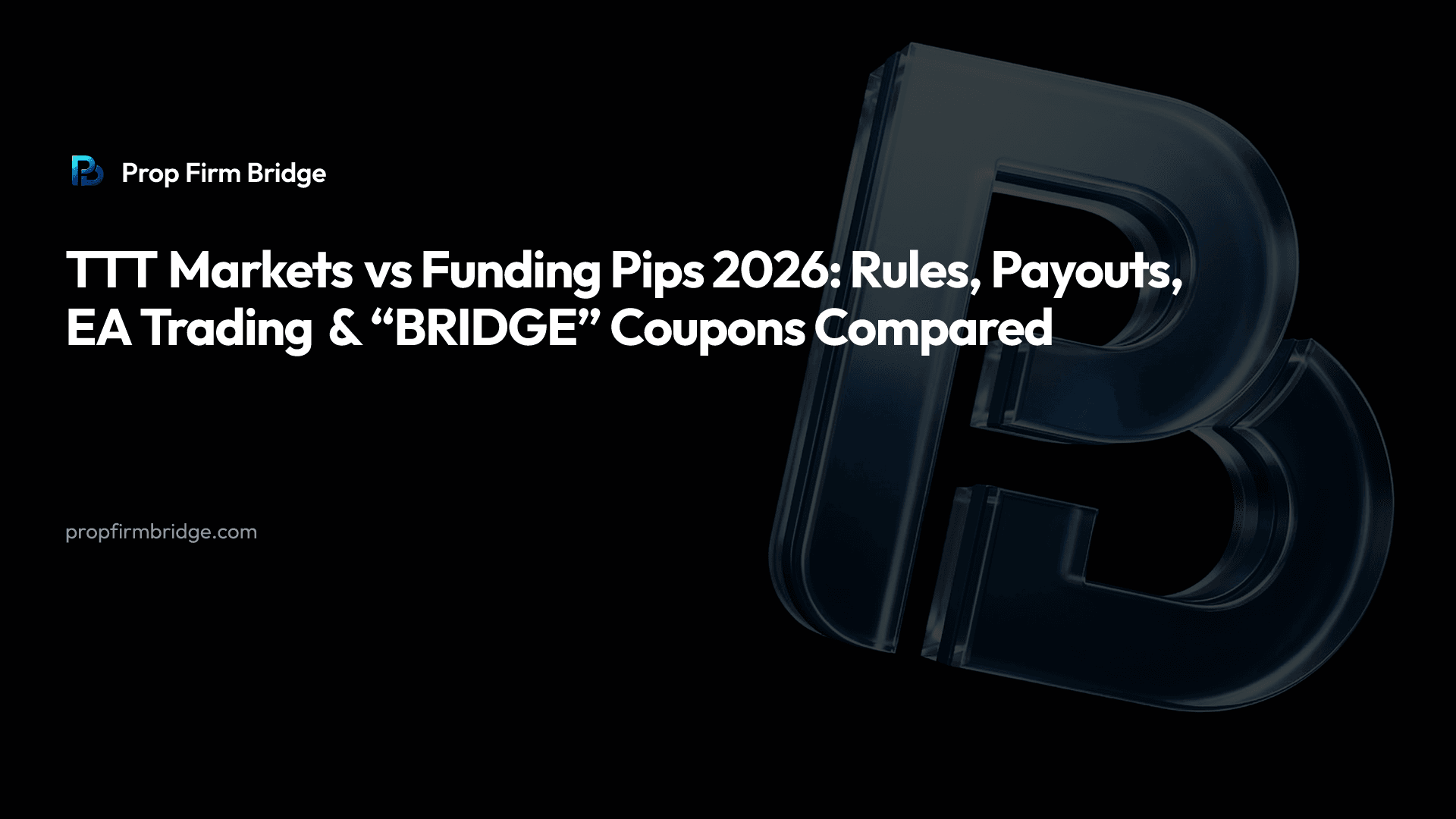 TTT Markets vs Funding Pips 2026: Rules, Payouts, EA Trading & “BRIDGE” Coupons Compared — Prop Firm Bridge