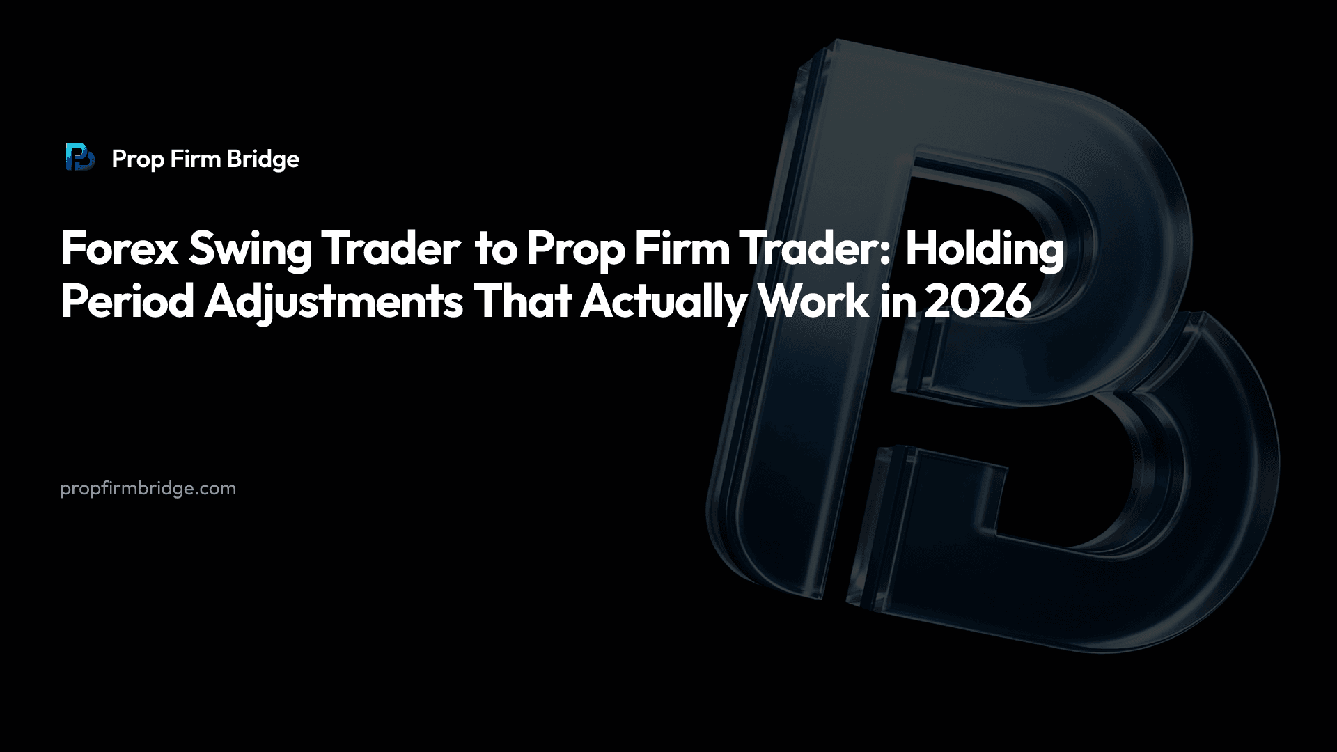 Forex Swing Trader to Prop Firm Trader: Holding Period Adjustments That Actually Work in 2026