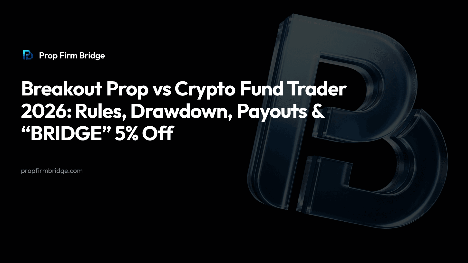 Breakout Prop vs Crypto Fund Trader 2026: Rules, Drawdown, Payouts & “BRIDGE” 5% Off — Prop Firm Bridge