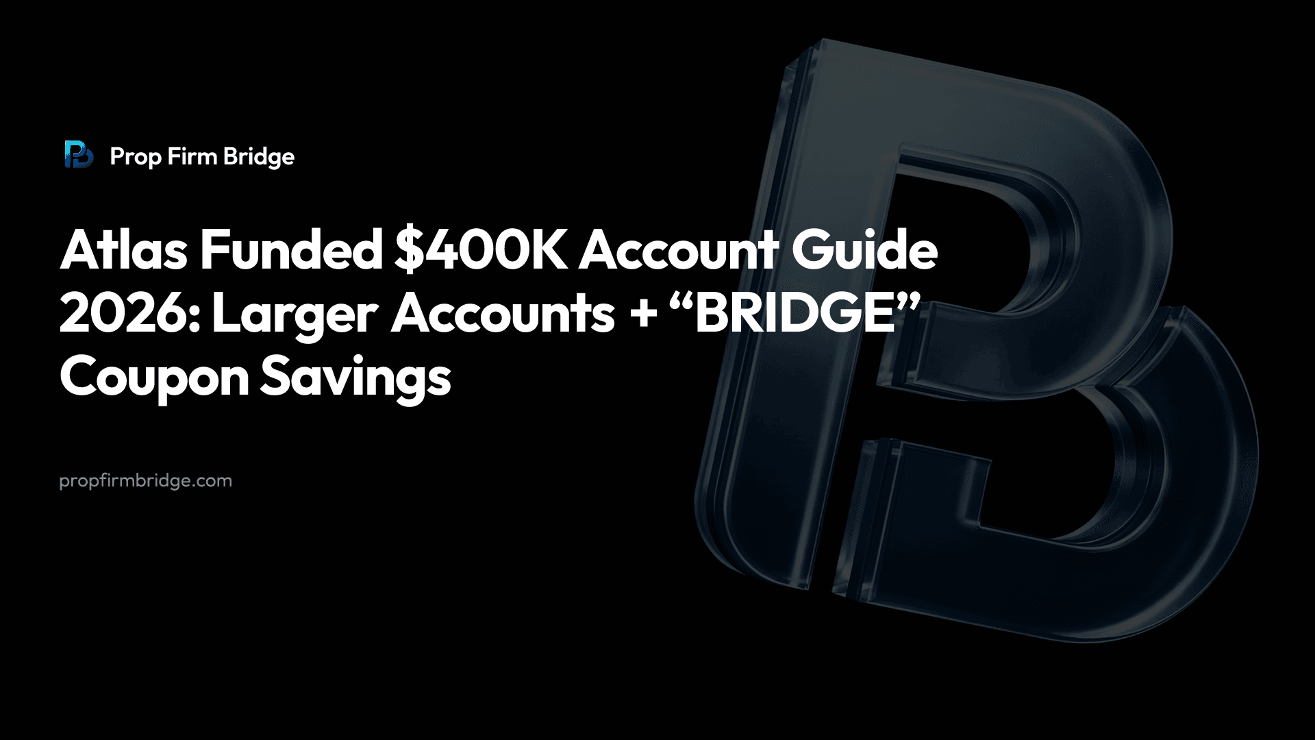Atlas Funded $400K Account Guide 2026: Larger Accounts + “BRIDGE” Coupon Savings — Prop Firm Bridge