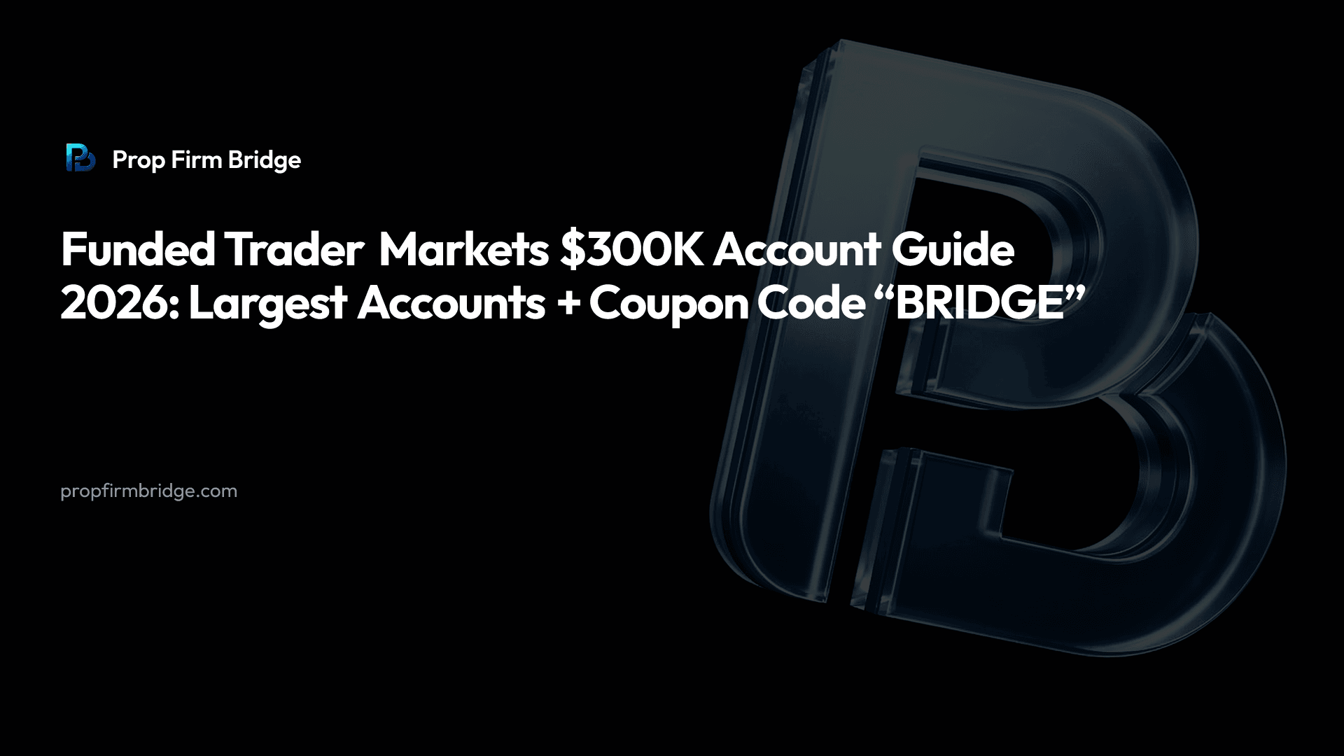 Funded Trader Markets $300K Account Guide 2026: Largest Accounts + Coupon Code “BRIDGE” — Prop Firm Bridge