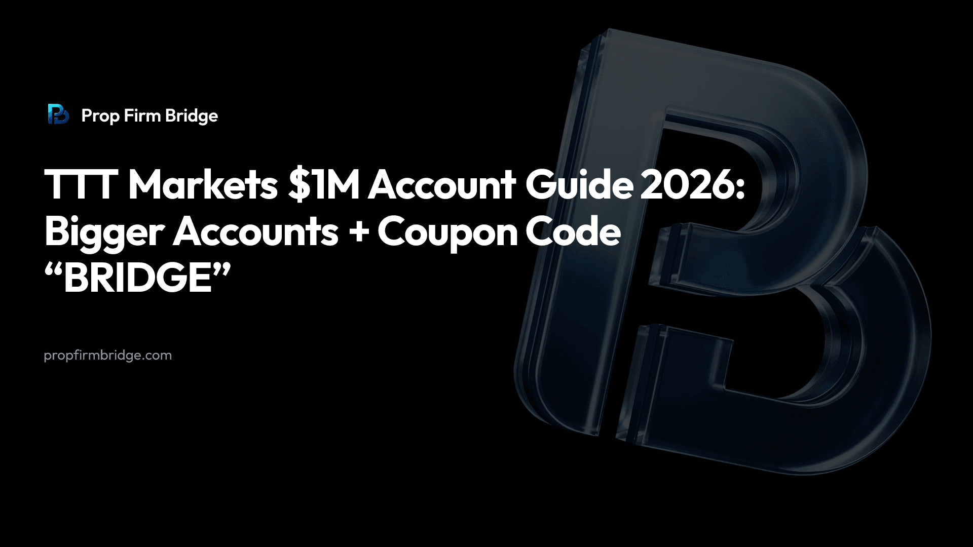 TTT Markets $1M Account Guide 2026: Bigger Accounts + Coupon Code “BRIDGE” — Prop Firm Bridge