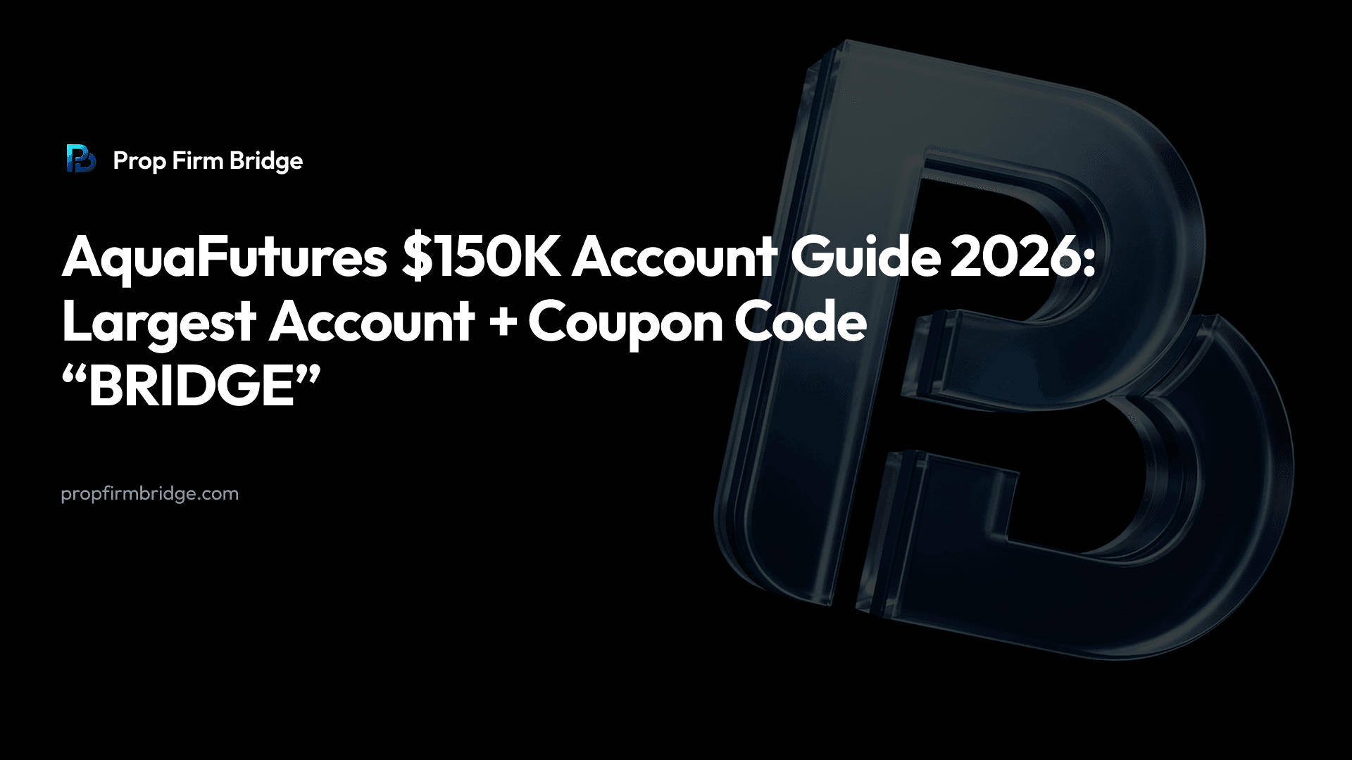 AquaFutures $150K Account Guide 2026: Largest Account + Coupon Code “BRIDGE” — Prop Firm Bridge