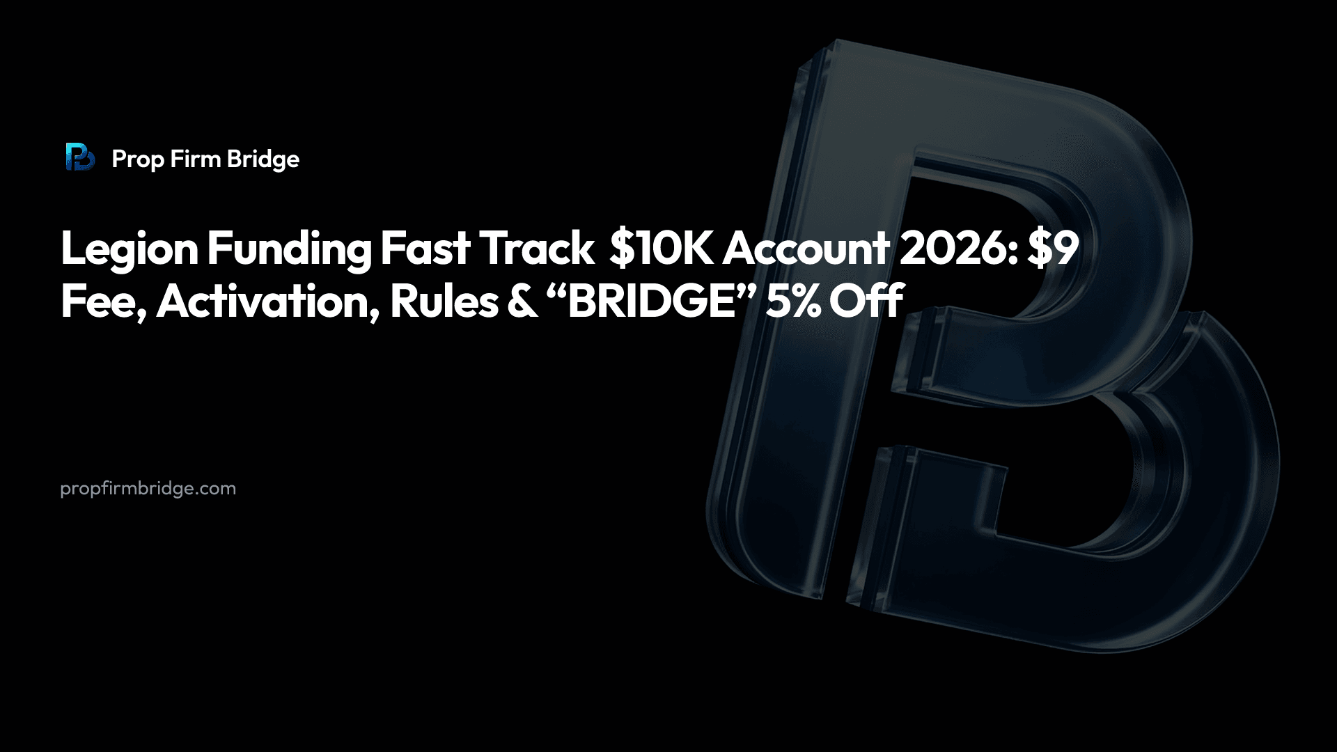 Legion Funding Fast Track $10K Account 2026: $9 Fee, Activation, Rules & “BRIDGE” 5% Off — Prop Firm Bridge