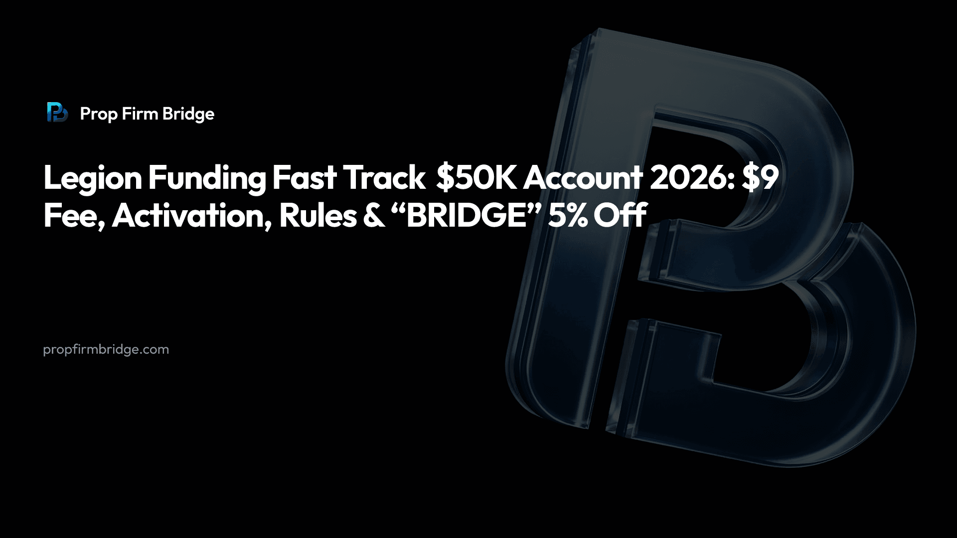 Legion Funding Fast Track $50K Account 2026: $9 Fee, Activation, Rules & “BRIDGE” 5% Off — Prop Firm Bridge
